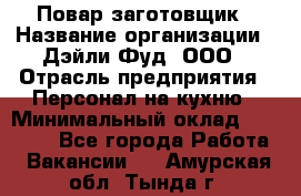 Повар-заготовщик › Название организации ­ Дэйли Фуд, ООО › Отрасль предприятия ­ Персонал на кухню › Минимальный оклад ­ 35 000 - Все города Работа » Вакансии   . Амурская обл.,Тында г.